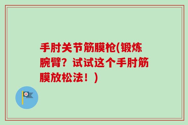 手肘关节筋膜枪(锻炼腕臂？试试这个手肘筋膜放松法！)