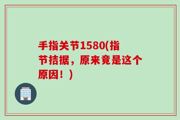 手指关节1580(指节拮据，原来竟是这个原因！)