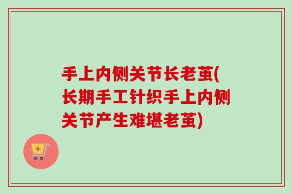 手上内侧关节长老茧(长期手工针织手上内侧关节产生难堪老茧)