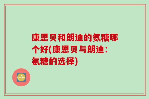 康恩贝和朗迪的氨糖哪个好(康恩贝与朗迪：氨糖的选择)