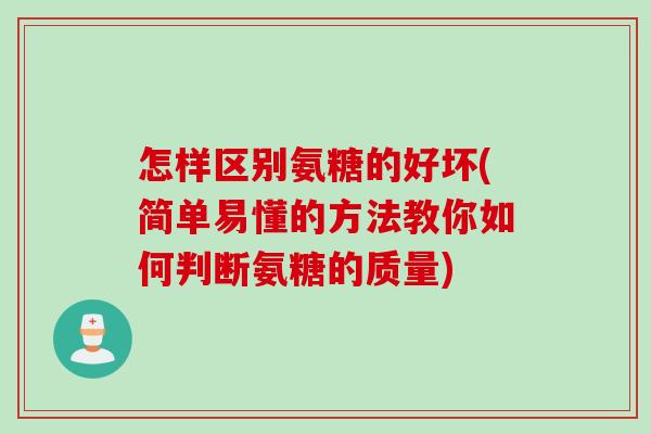 怎样区别氨糖的好坏(简单易懂的方法教你如何判断氨糖的质量)
