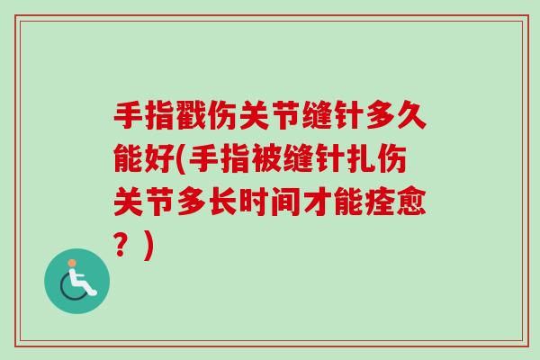 手指戳伤关节缝针多久能好(手指被缝针扎伤关节多长时间才能痊愈？)