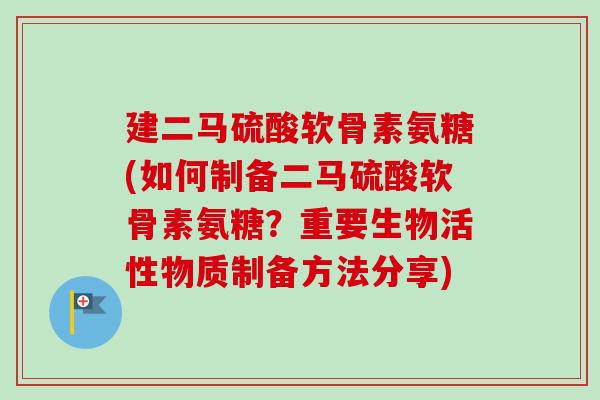 建二马硫酸软骨素氨糖(如何制备二马硫酸软骨素氨糖？重要生物活性物质制备方法分享)