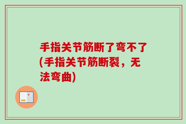 手指关节筋断了弯不了(手指关节筋断裂，无法弯曲)