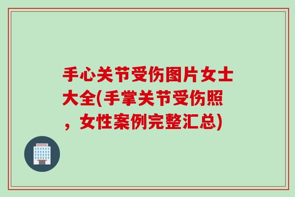 手心关节受伤图片女士大全(手掌关节受伤照，女性案例完整汇总)