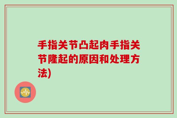 手指关节凸起肉手指关节隆起的原因和处理方法) 手指关节凸起肉手指关节隆起的原因和处理方法)