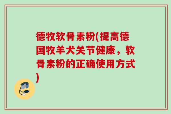 德牧软骨素粉(提高德国牧羊犬关节健康，软骨素粉的正确使用方式)