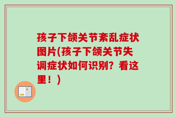 孩子下颌关节紊乱症状图片(孩子下颌关节失调症状如何识别？看这里！)
