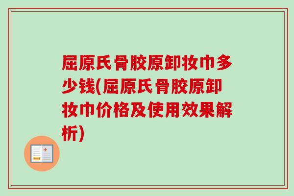 屈原氏骨胶原卸妆巾多少钱(屈原氏骨胶原卸妆巾价格及使用效果解析)