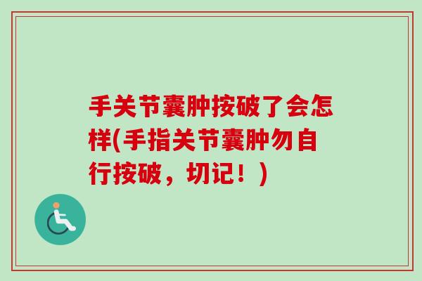 手关节囊肿按破了会怎样(手指关节囊肿勿自行按破，切记！)