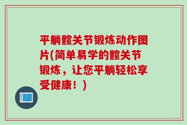 平躺髋关节锻炼动作图片(简单易学的髋关节锻炼，让您平躺轻松享受健康！)
