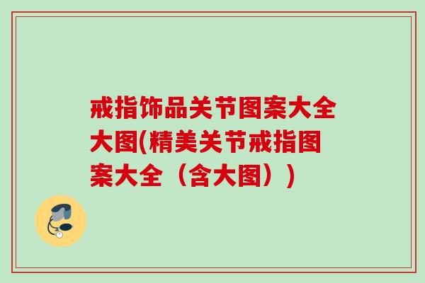 戒指饰品关节图案大全大图(精美关节戒指图案大全（含大图）)