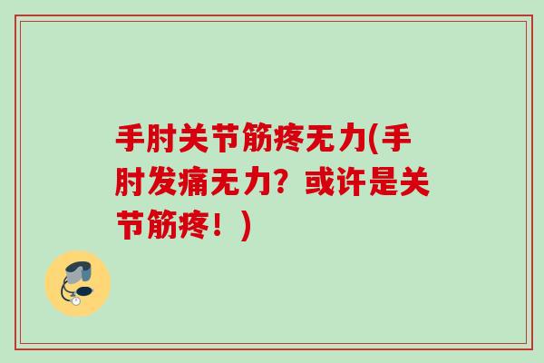 手肘关节筋疼无力(手肘发痛无力？或许是关节筋疼！)