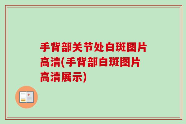 手背部关节处白斑图片高清(手背部白斑图片高清展示)