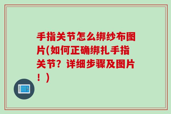 手指关节怎么绑纱布图片(如何正确绑扎手指关节？详细步骤及图片！)