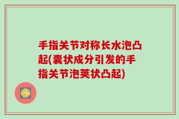 手指关节对称长水泡凸起(囊状成分引发的手指关节泡荚状凸起)