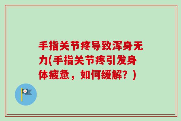手指关节疼导致浑身无力(手指关节疼引发身体疲惫，如何缓解？)