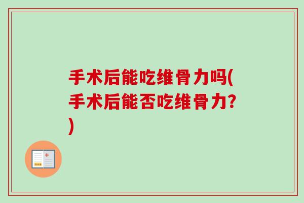 手术后能吃维骨力吗(手术后能否吃维骨力？)