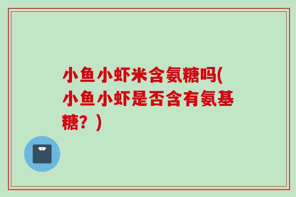 小鱼小虾米含氨糖吗(小鱼小虾是否含有氨基糖？)