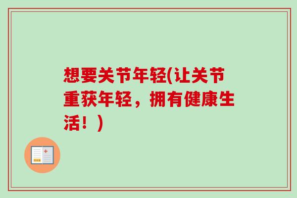 想要关节年轻(让关节重获年轻，拥有健康生活！)