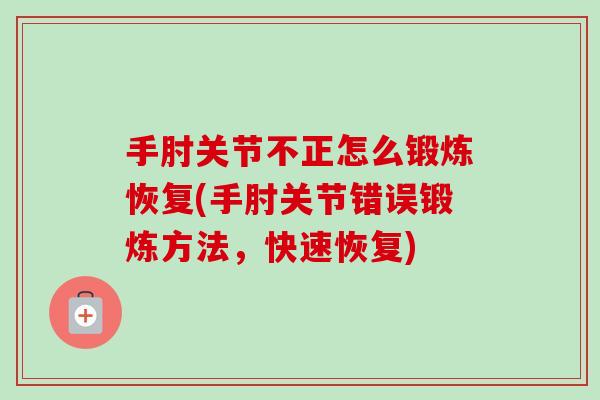 手肘关节不正怎么锻炼恢复(手肘关节错误锻炼方法，快速恢复)