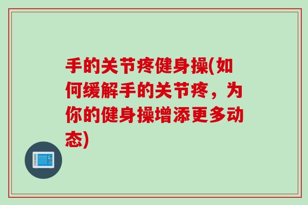 手的关节疼健身操(如何缓解手的关节疼，为你的健身操增添更多动态)