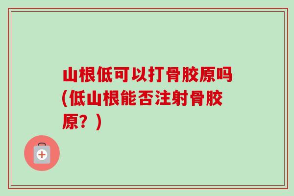 山根低可以打骨胶原吗(低山根能否注射骨胶原？)