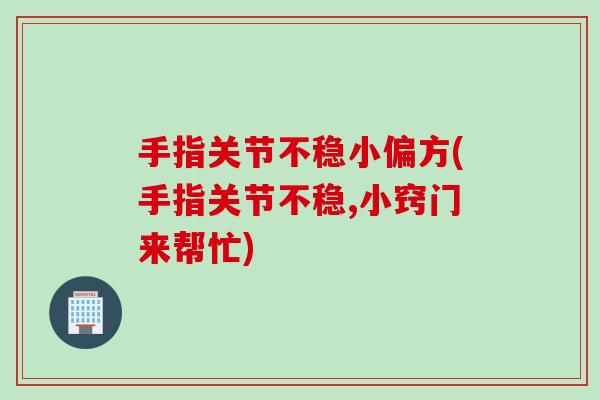 手指关节不稳小偏方(手指关节不稳,小窍门来帮忙)