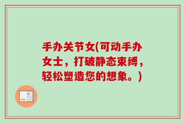 手办关节女(可动手办女士，打破静态束缚，轻松塑造您的想象。)