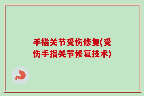 手指关节受伤修复(受伤手指关节修复技术)