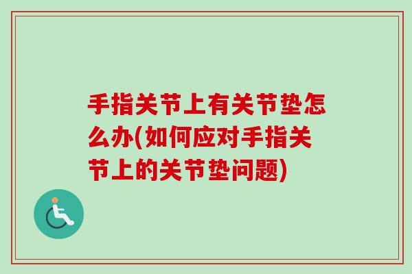 手指关节上有关节垫怎么办(如何应对手指关节上的关节垫问题)