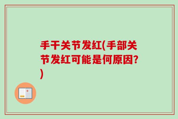 手干关节发红(手部关节发红可能是何原因？)