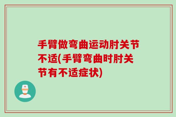 手臂做弯曲运动肘关节不适(手臂弯曲时肘关节有不适症状)