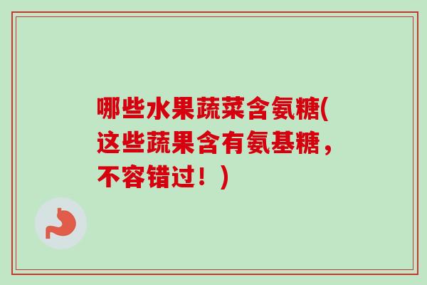 哪些水果蔬菜含氨糖(这些蔬果含有氨基糖，不容错过！)