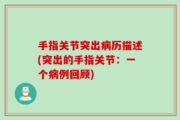 手指关节突出历描述(突出的手指关节:一个例回顾) 手指关节突出历描述(突出的手指关节:一个例回顾)
