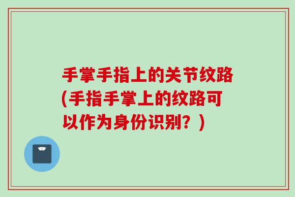 手掌手指上的关节纹路(手指手掌上的纹路可以作为身份识别？)