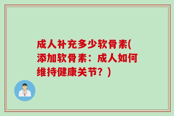 成人补充多少软骨素(添加软骨素：成人如何维持健康关节？)