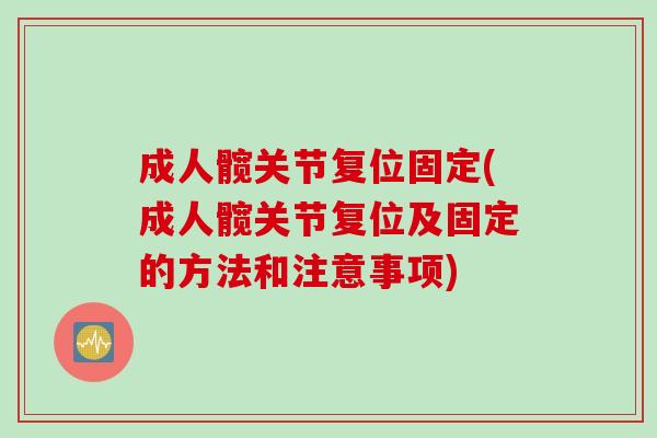 成人髋关节复位固定(成人髋关节复位及固定的方法和注意事项)