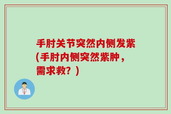 手肘关节突然内侧发紫(手肘内侧突然紫肿，需求救？)