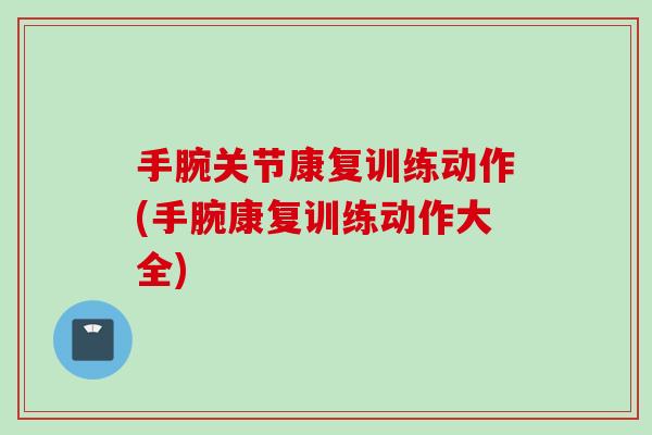手腕关节康复训练动作(手腕康复训练动作大全)