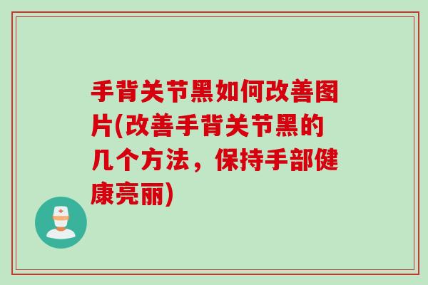 手背关节黑如何改善图片(改善手背关节黑的几个方法，保持手部健康亮丽)