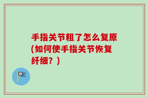 手指关节粗了怎么复原(如何使手指关节恢复纤细？)
