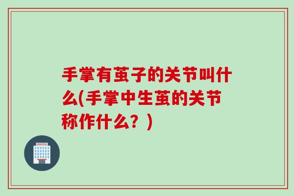 手掌有茧子的关节叫什么(手掌中生茧的关节称作什么？)