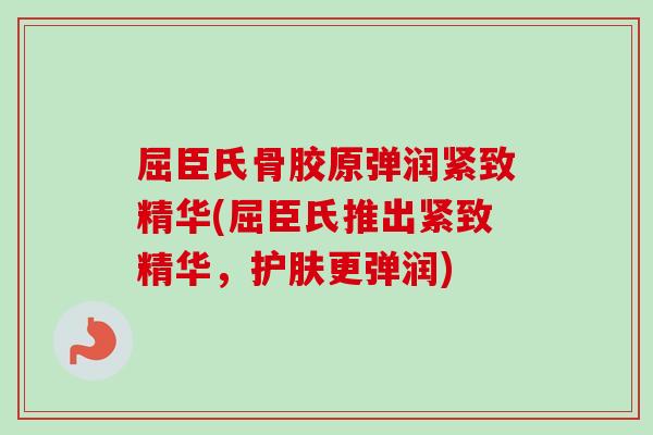 屈臣氏骨胶原弹润紧致精华(屈臣氏推出紧致精华,护肤更弹润) 屈臣氏骨胶原弹润紧致精华(屈臣氏推出紧致精华,护肤更弹润)