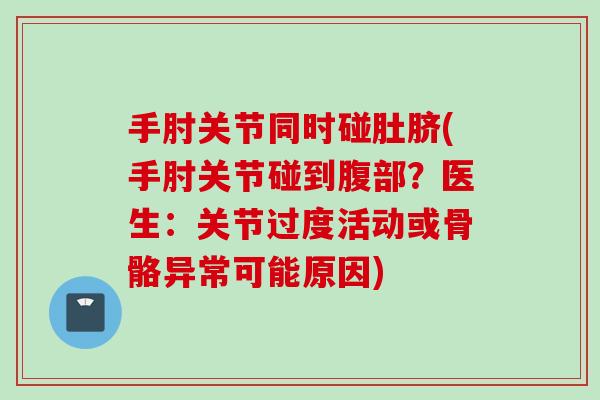 手肘关节同时碰肚脐(手肘关节碰到腹部？医生：关节过度活动或骨骼异常可能原因)