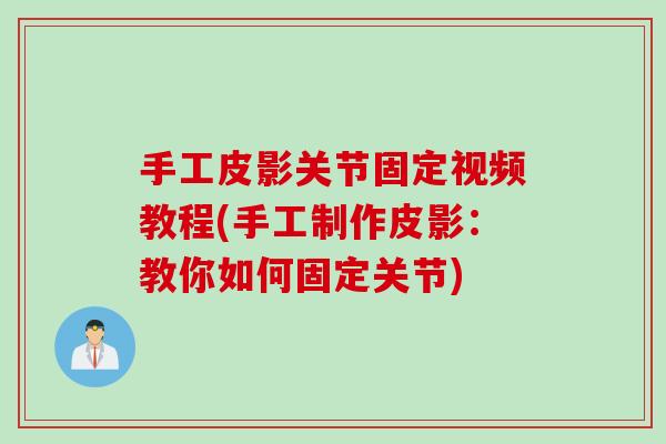 手工皮影关节固定视频教程(手工制作皮影：教你如何固定关节)