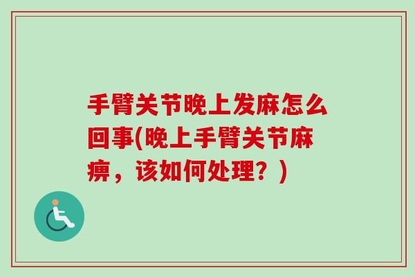 手臂关节晚上发麻怎么回事(晚上手臂关节麻痹，该如何处理？)