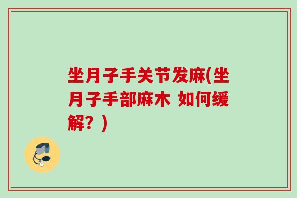 坐月子手关节发麻(坐月子手部麻木 如何缓解？)
