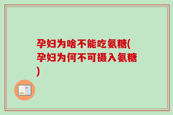 孕妇为啥不能吃氨糖(孕妇为何不可摄入氨糖)