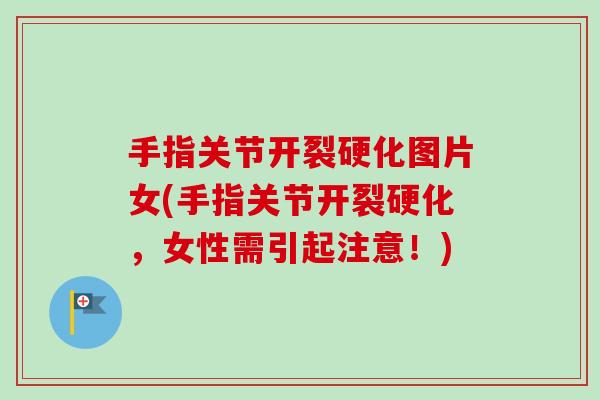 手指关节开裂硬化图片女(手指关节开裂硬化，女性需引起注意！)